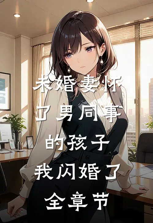 未婚妻怀了男同事的孩子，我闪婚了全章节