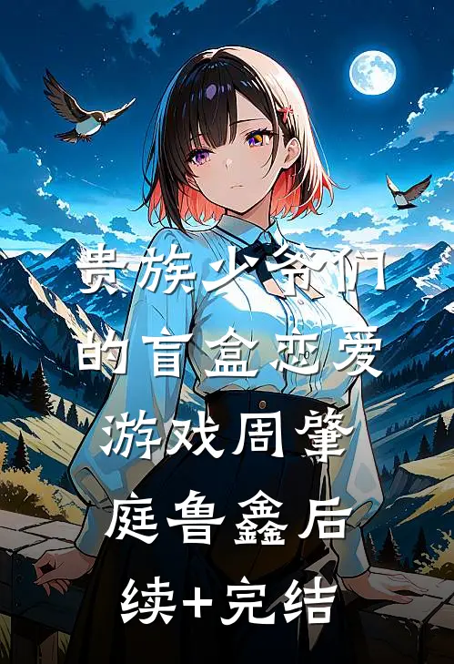 贵族少爷们的盲盒恋爱游戏周肇庭鲁鑫后续+完结