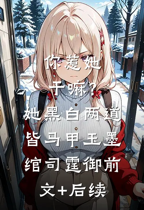 你惹她干嘛？她黑白两道皆马甲玉墨绾司霆御前文+后续