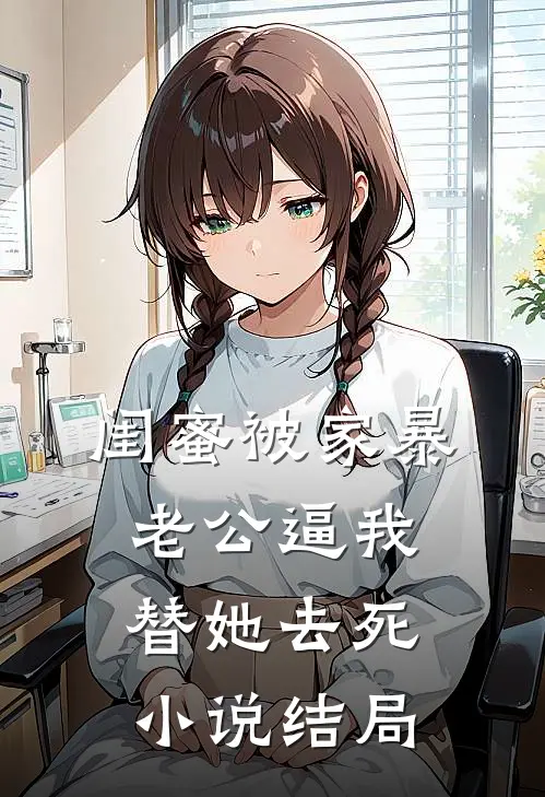 闺蜜被家暴，老公逼我替她去死小说结局