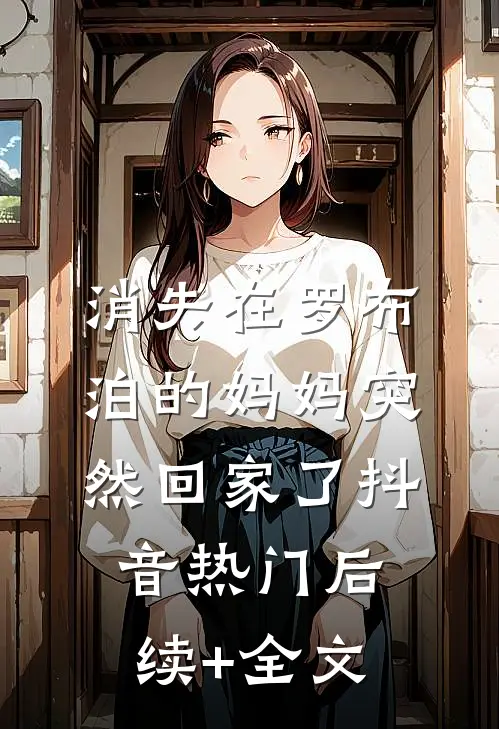 消失在罗布泊的妈妈突然回家了抖音热门后续+全文