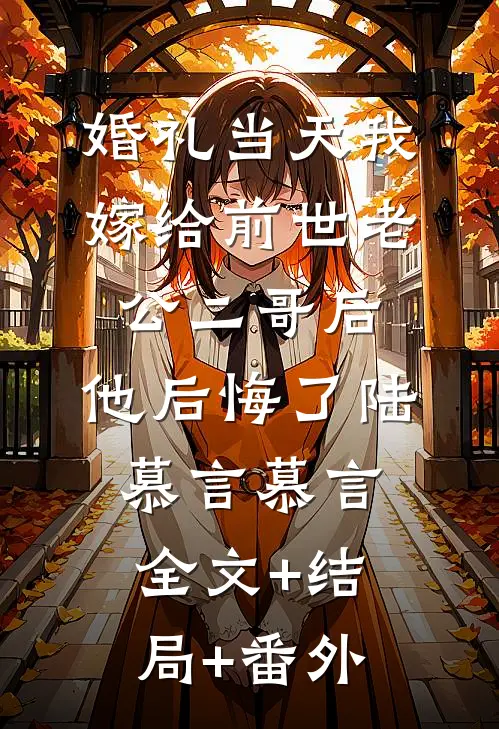婚礼当天我嫁给前世老公二哥后，他后悔了陆慕言慕言:全文+结局+番外
