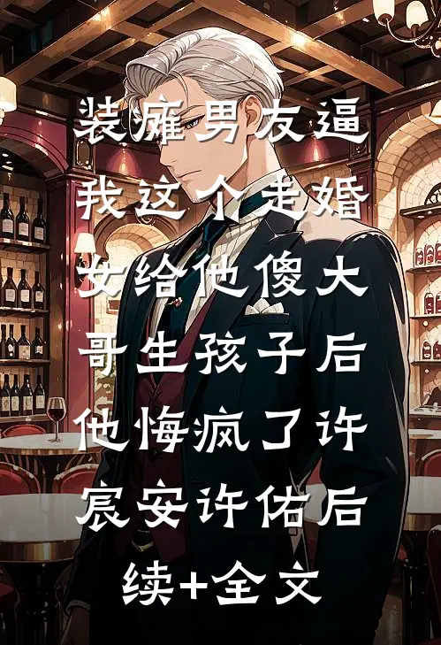装瘫男友逼我这个走婚女给他傻大哥生孩子后，他悔疯了许宸安许佑后续+全文