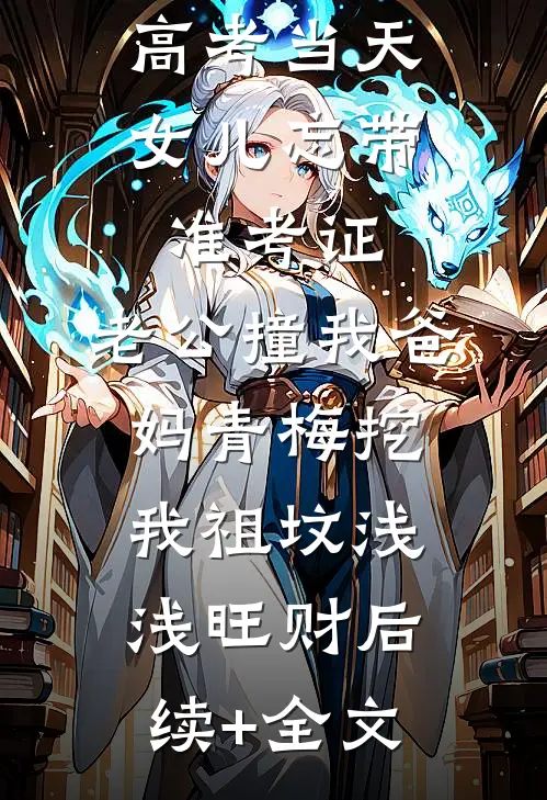 高考当天，女儿忘带准考证，老公撞我爸妈青梅挖我祖坟浅浅旺财后续+全文