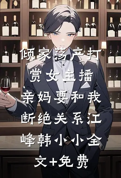 倾家荡产打赏女主播，亲妈要和我断绝关系江峰韩小小全文+免费