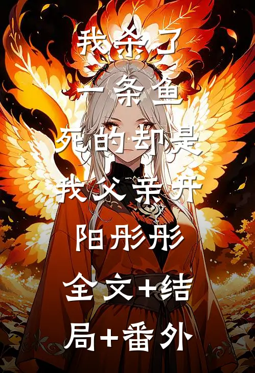我杀了一条鱼，死的却是我父亲开阳彤彤:全文+结局+番外