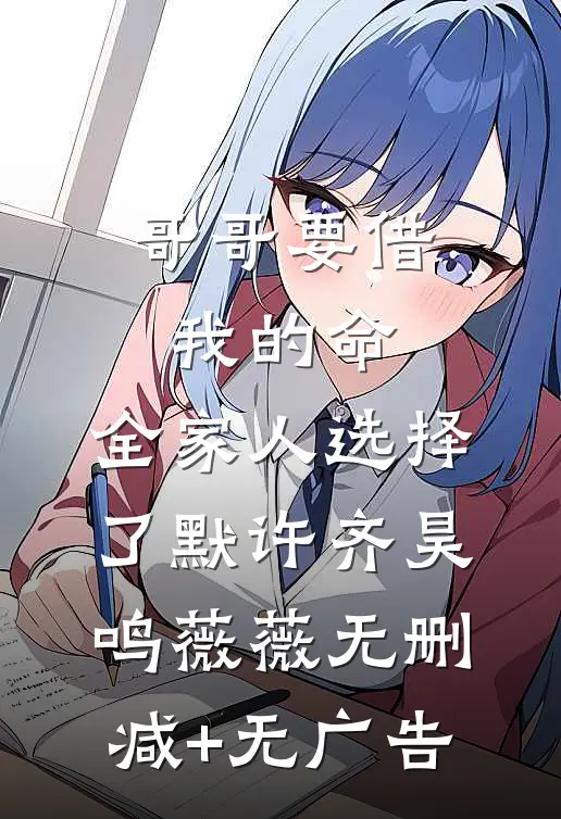 哥哥要借我的命，全家人选择了默许齐昊鸣薇薇无删减+无广告
