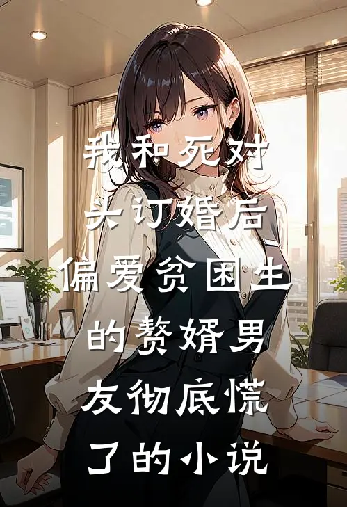 我和死对头订婚后，偏爱贫困生的赘婿男友彻底慌了的小说