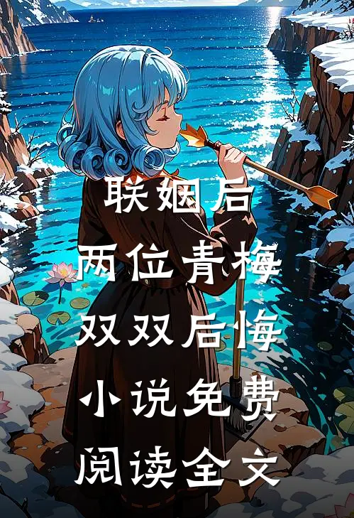 联姻后，两位青梅双双后悔小说免费阅读全文
