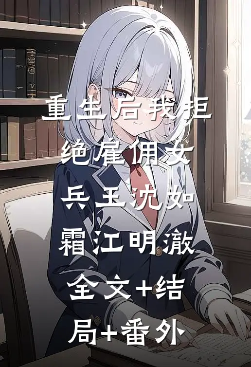 重生后我拒绝雇佣女兵王沈如霜江明澈全文+结局+番外