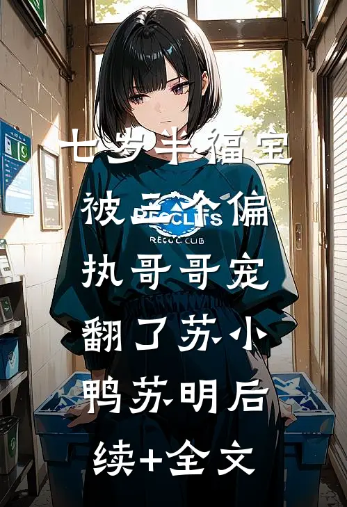 七岁半福宝被三个偏执哥哥宠翻了苏小鸭苏明后续+全文