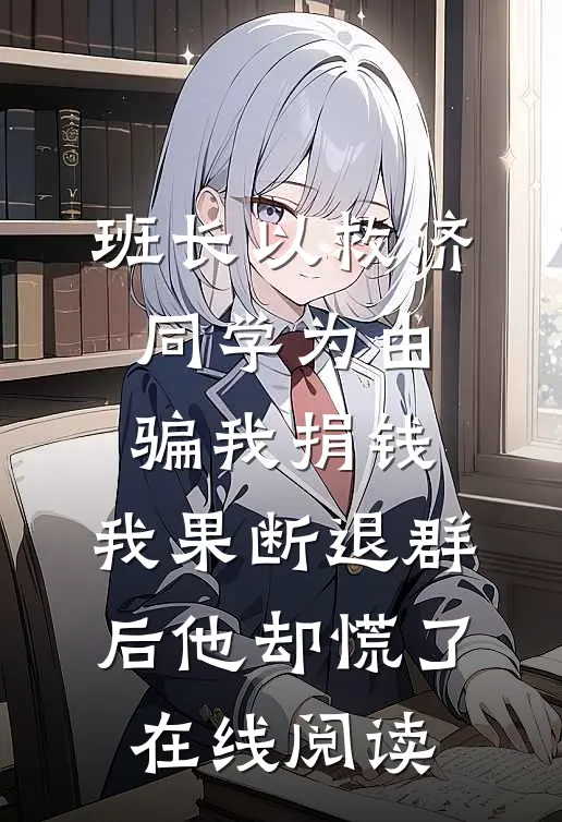 班长以救济同学为由骗我捐钱，我果断退群后他却慌了在线阅读