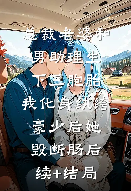 总裁老婆和男助理生下三胞胎，我化身纨绔豪少后她毁断肠后续+结局