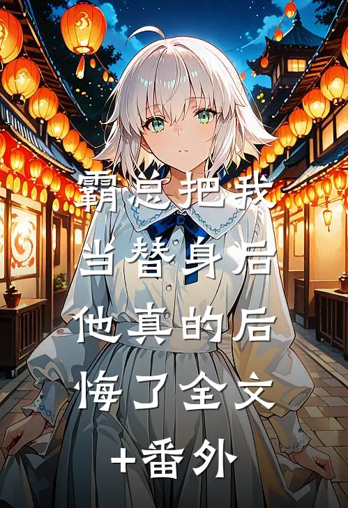 霸总把我当替身后，他真的后悔了全文+番外