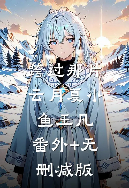 跨过那片云月夏小鱼王凡:番外+无删减版
