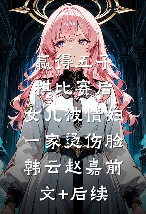 赢得五子棋比赛后，女儿被情妇一家烫伤脸韩云赵嘉前文+后续
