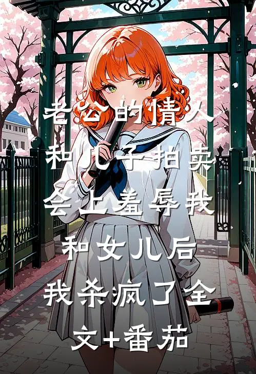 老公的情人和儿子拍卖会上羞辱我和女儿后，我杀疯了全文+番茄