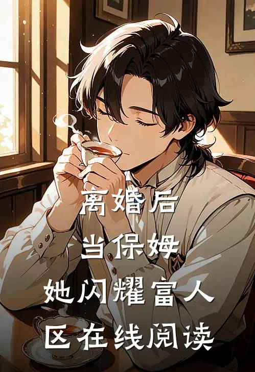 离婚后当保姆，她闪耀富人区在线阅读