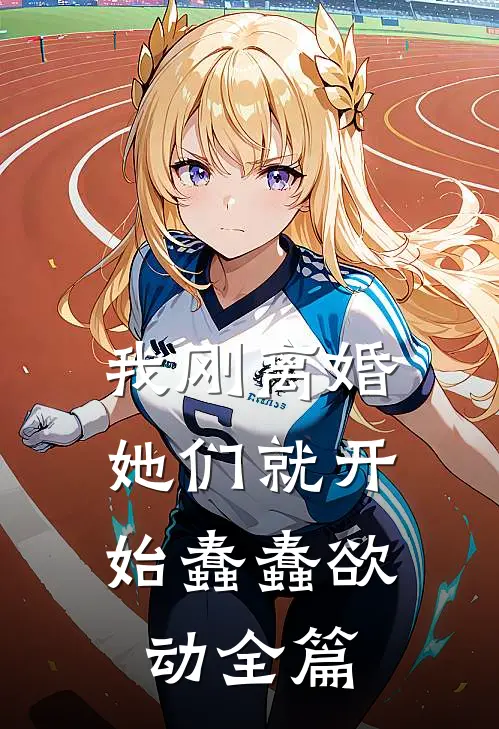 我刚离婚，她们就开始蠢蠢欲动全篇