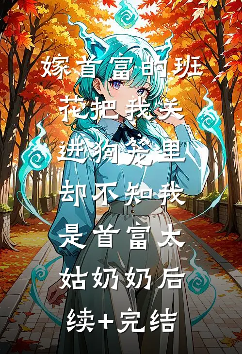 嫁首富的班花把我关进狗笼里，却不知我是首富太姑奶奶后续+完结
