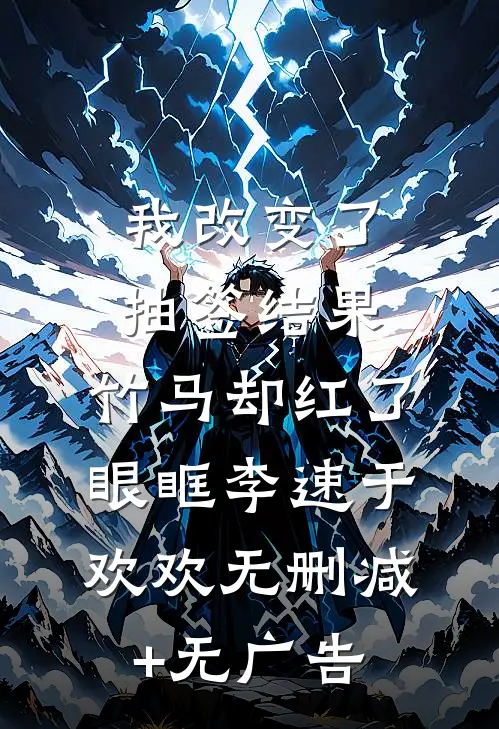 我改变了抽签结果，竹马却红了眼眶李速于欢欢无删减+无广告