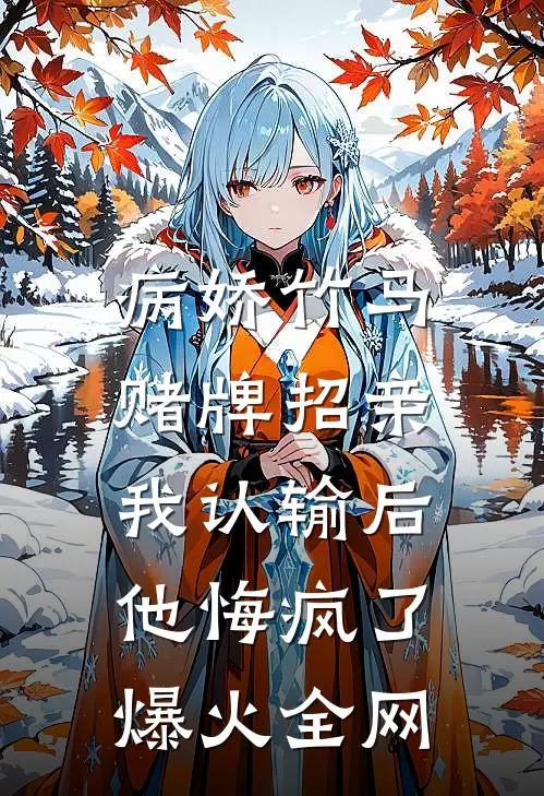 病娇竹马赌牌招亲，我认输后他悔疯了爆火全网