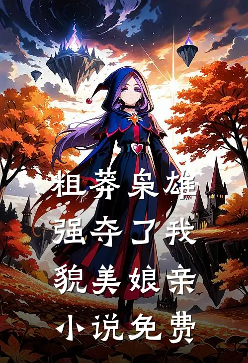 粗莽枭雄强夺了我貌美娘亲小说免费