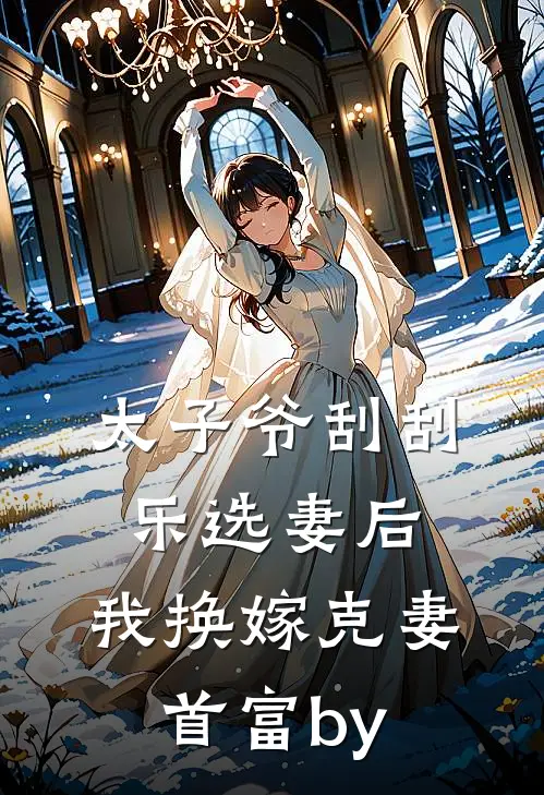 太子爷刮刮乐选妻后，我换嫁克妻首富by