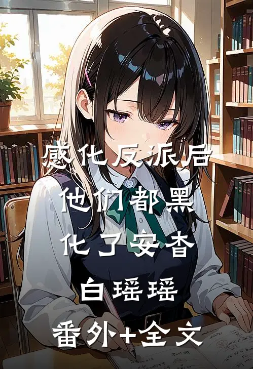 感化反派后，他们都黑化了安杳白瑶瑶:(番外)+(全文)