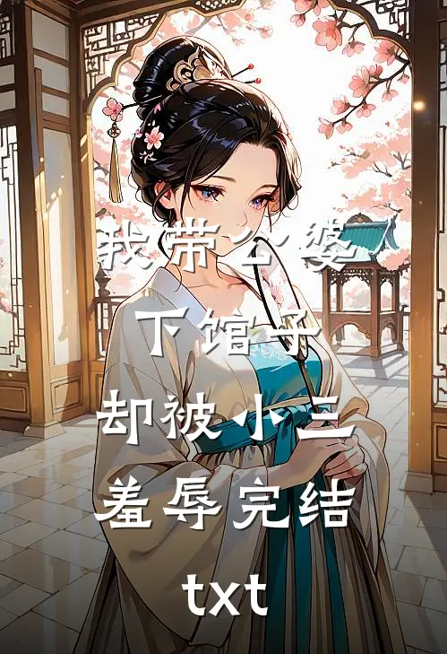 我带公婆下馆子，却被小三羞辱完结txt