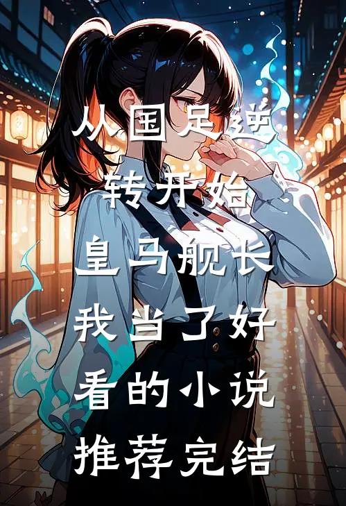 从国足逆转开始，皇马舰长我当了好看的小说推荐完结