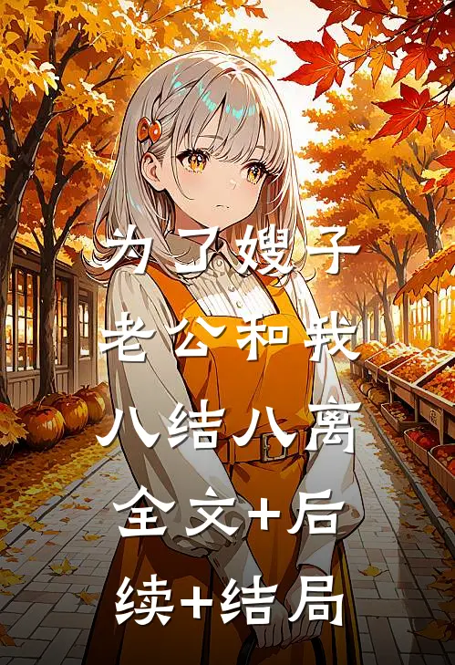 为了嫂子，老公和我八结八离:全文+后续+结局