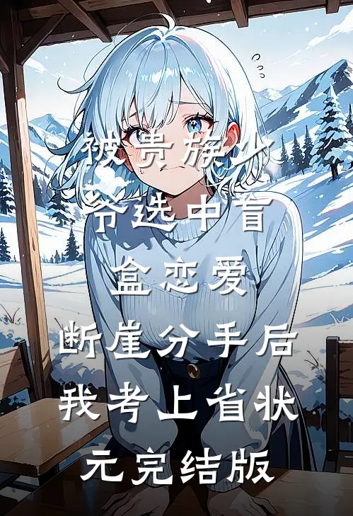 被贵族少爷选中盲盒恋爱，断崖分手后我考上省状元完结版