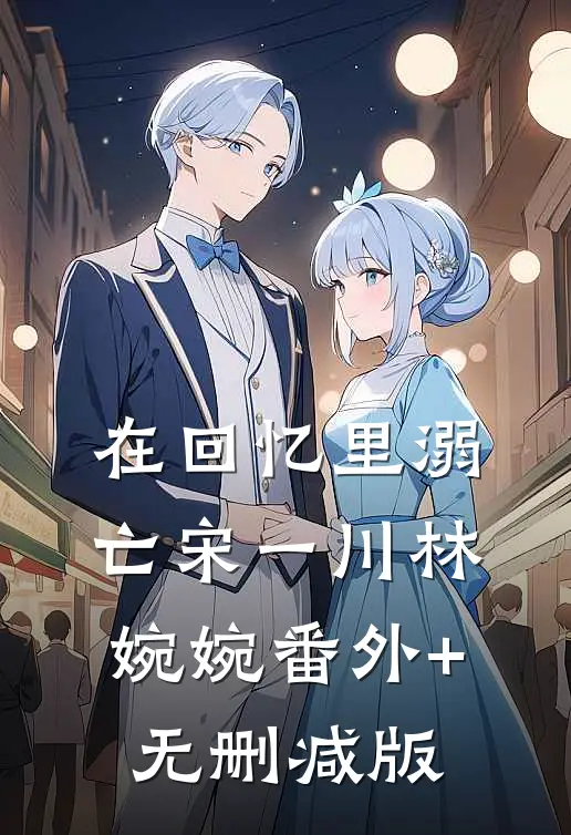 在回忆里溺亡宋一川林婉婉番外+无删减版