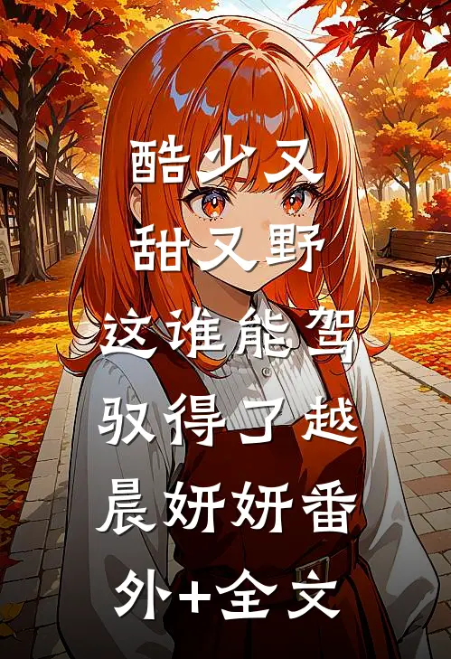 酷少又甜又野，这谁能驾驭得了越晨妍妍(番外)+(全文)