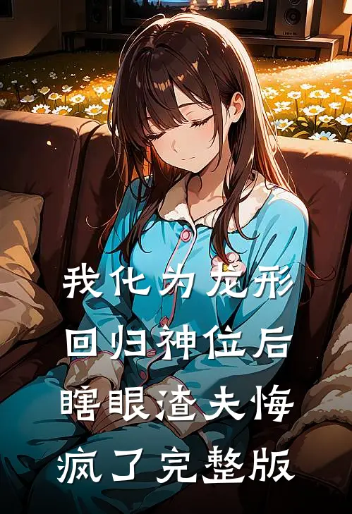 我化为龙形回归神位后，瞎眼渣夫悔疯了完整版