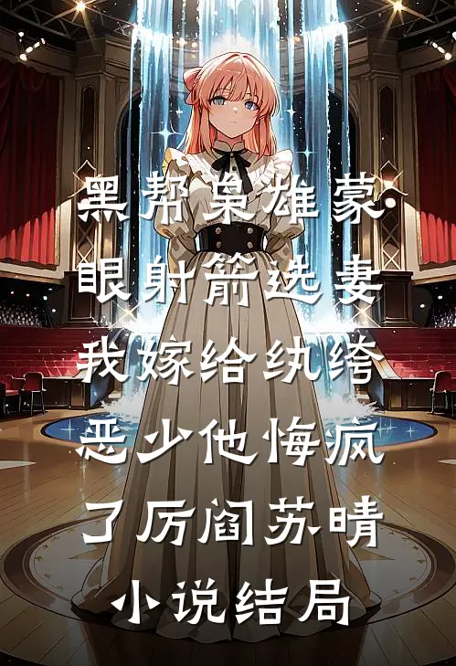 黑帮枭雄蒙眼射箭选妻，我嫁给纨绔恶少他悔疯了厉阎苏晴小说结局