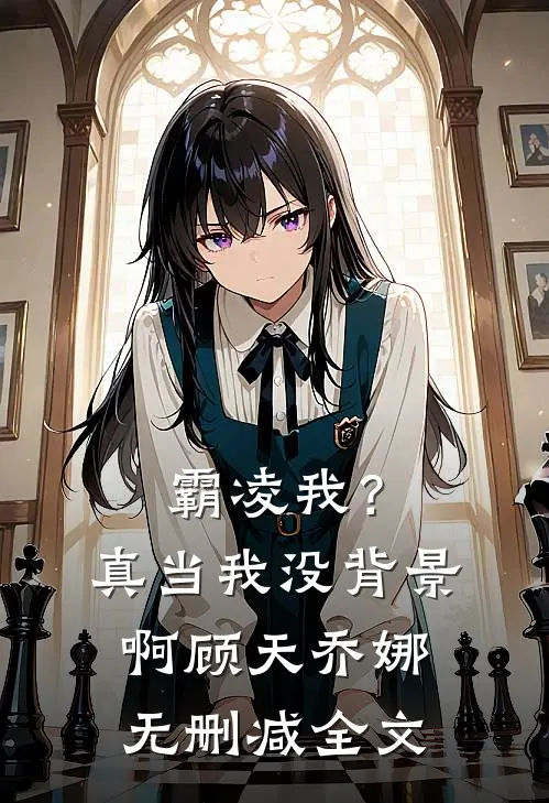 霸凌我？真当我没背景啊顾天乔娜无删减全文