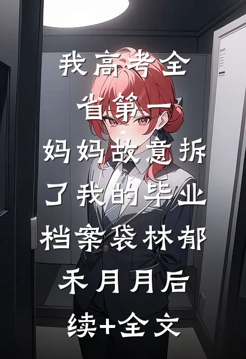 我高考全省第一，妈妈故意拆了我的毕业档案袋林郁禾月月后续+全文