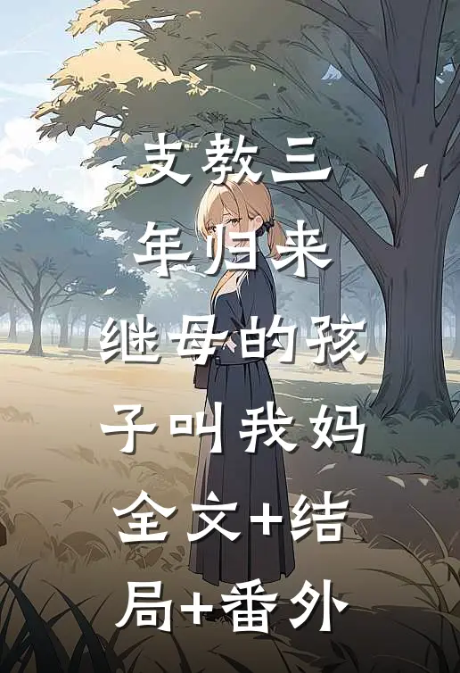 支教三年归来，继母的孩子叫我妈全文+结局+番外