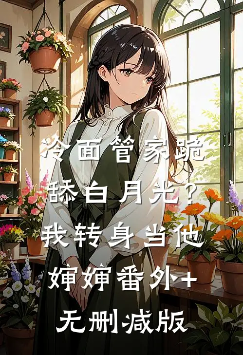 冷面管家跪舔白月光？我转身当他婶婶:番外+无删减版