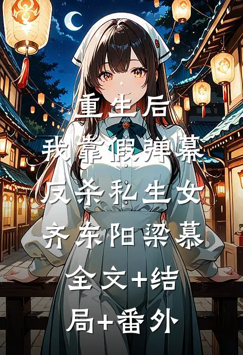 重生后，我靠假弹幕反杀私生女齐东阳梁慕全文+结局+番外