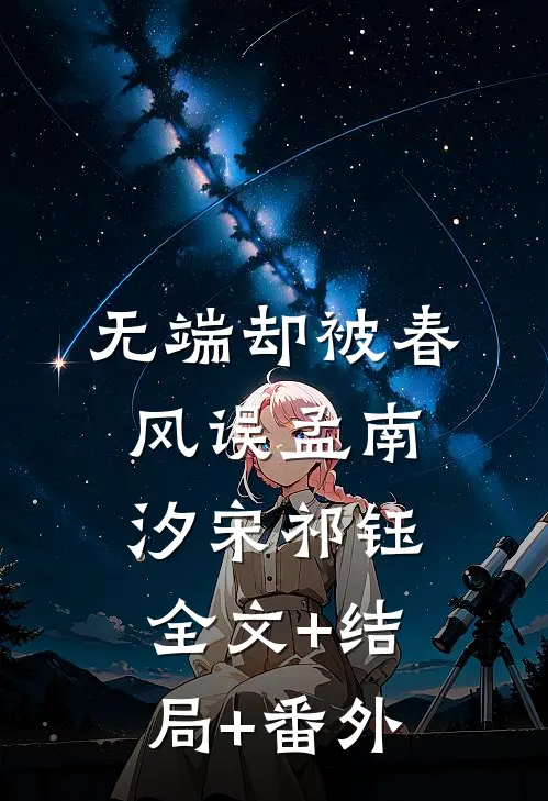 无端却被春风误孟南汐宋祁钰全文+结局+番外
