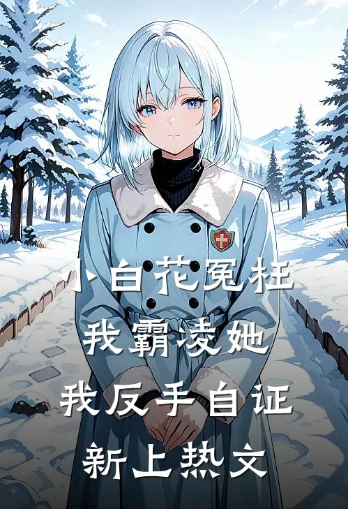 小白花冤枉我霸凌她，我反手自证新上热文