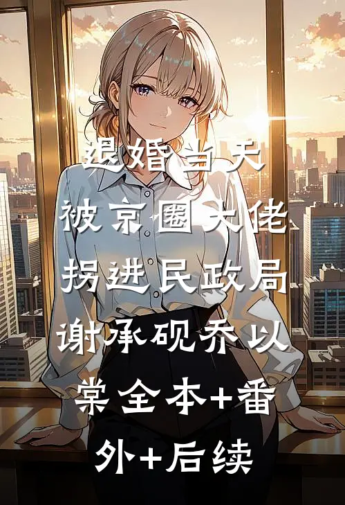 退婚当天，被京圈大佬拐进民政局谢承砚乔以棠全本+番外+后续
