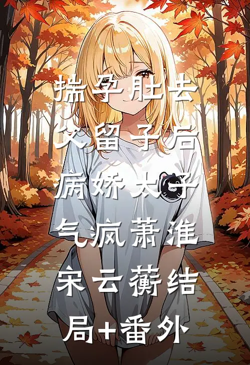揣孕肚去父留子后，病娇太子气疯萧淮宋云蘅结局+番外