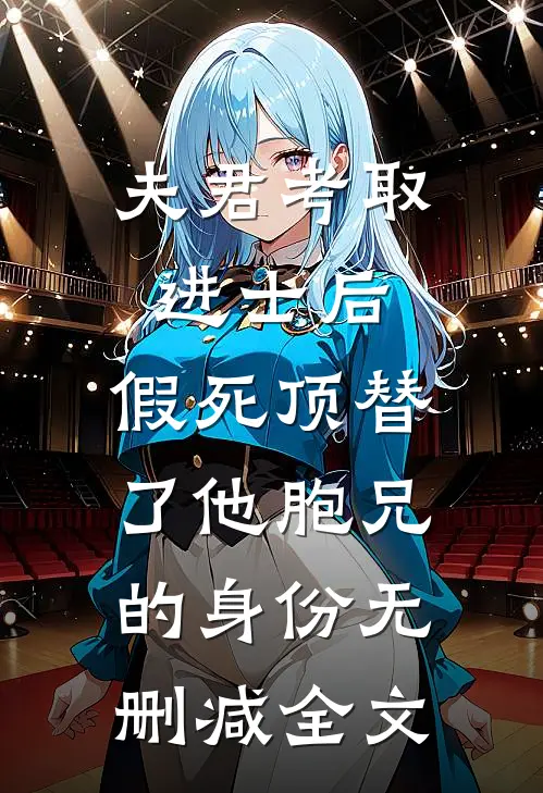 夫君考取进士后，假死顶替了他胞兄的身份无删减全文