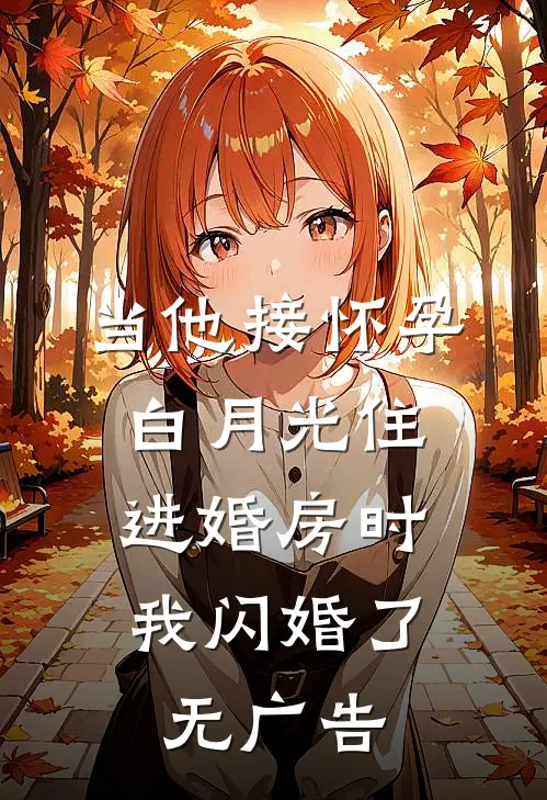 当他接怀孕白月光住进婚房时，我闪婚了无广告