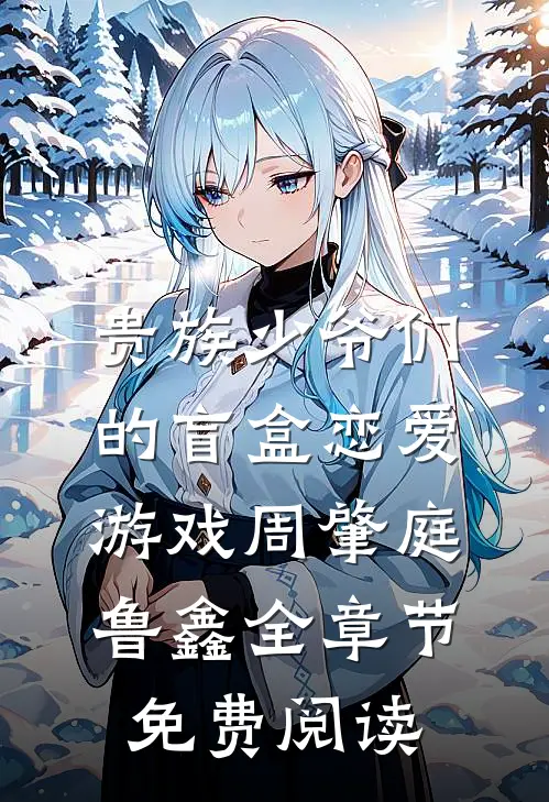 贵族少爷们的盲盒恋爱游戏周肇庭鲁鑫全章节免费阅读