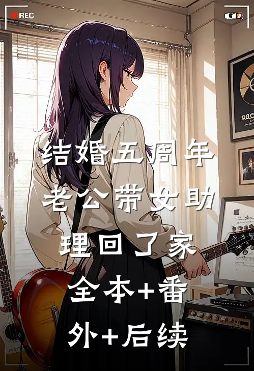 结婚五周年，老公带女助理回了家:全本+番外+后续